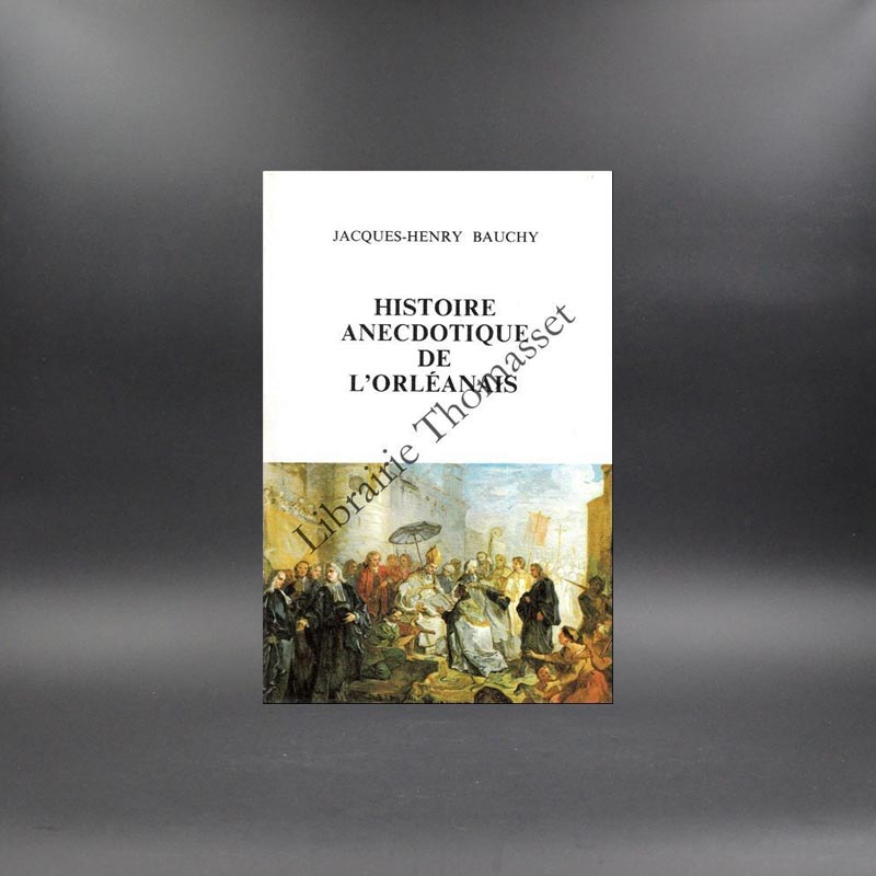 Histoire anecdotique de l'Orléanais par Jacques Henry Bauchy