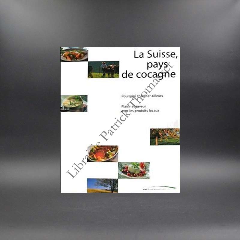 La Suisse pays de cocagne - plaisir et saveurs avec les produits locaux recettes