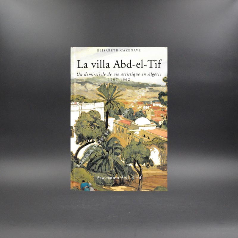 La villa Abd-el-Tif un demi-siècle de vie artistique en Algérie E. Cazenave