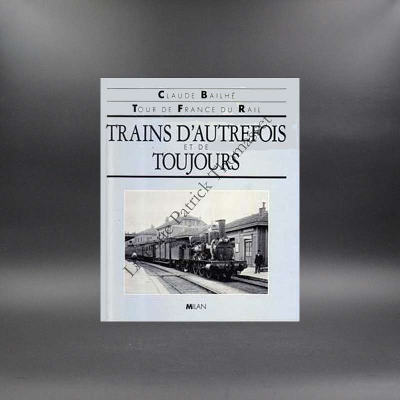 Trains d'autrefois et de toujours : tour de France du rail par Claude Bailhé